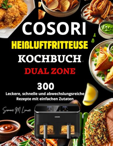 Cosori Heißluftfritteuse Kochbuch Dual Zone: 300 leckere, schnelle und abwechslungsreiche Rezepte mit einfachen Zutaten