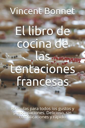 El libro de cocina de las tentaciones francesas: Fórmulas para todos los gustos y preocupaciones. Delicioso, sin complicaciones y rápido