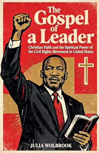 The Gospel of a Leader Martin Luther King Jr., Christian Faith, and the Spiritual Power of the Civil Rights Movement