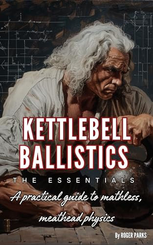 Kettlebell Ballistics: The Essentials: A practical guide to mathless, meathead physics (English Edition)