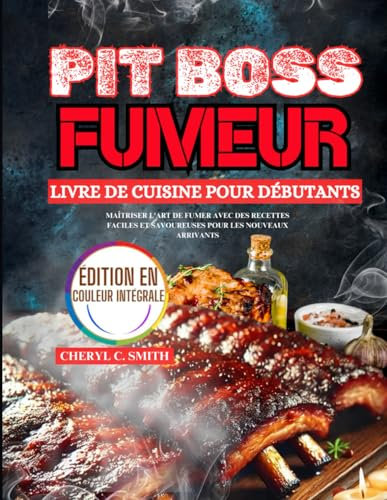 Pit Boss Fumeur Livre de cuisine pour débutants: Maîtriser l'art de fumer avec des recettes faciles et savoureuses pour les nouveaux arrivants