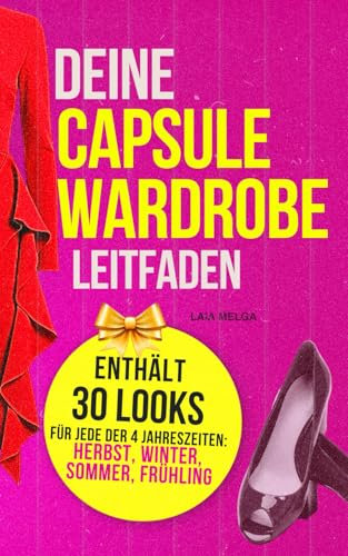 Capsule-Wardrobe-Leitfaden für Winter, Frühling, Sommer und Herbst: 30 vorgefertigte Looks - Capsule Wardrobe für jede Jahreszeit