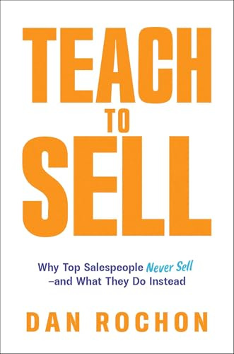 Teach to Sell: Why Top Salespeople Never Sell―and What They Do Instead