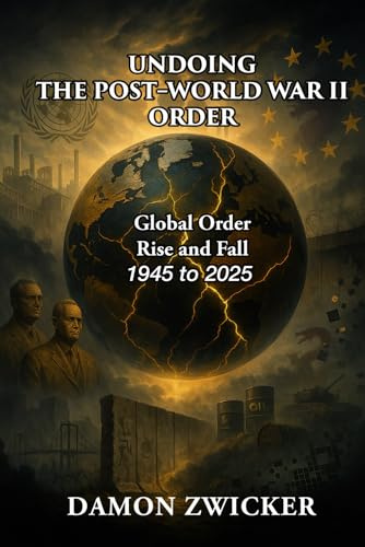 UNDOING THE POST–WORLD WAR II ORDER: The Global Order That Built Peace—and Why It’s Failing 1944 - 2025 (The Hijacked Republic)