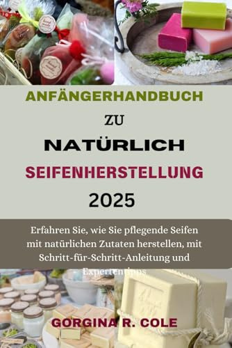 DER ANFÄNGERLEIT FADEN ZUR NATURSEIFENH ERSTELLUNG: Erfahren Sie, wie Sie pflegende Seifen mit natürlichen Inhaltsstoffen herstellen