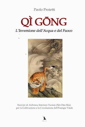 QÌ GŌNG. L’Inversione dell’Acqua e del Fuoco.: Esercizi di Alchimia Interiore Taoista (Nèi Dān Shù) per la Coltivazione e la Circolazione dell’Energia ... dello Yoga e delle Arti del Movimento)