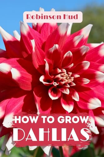 HOW TO GROW DAHLIAS: Easy guide to planning,planting and growing