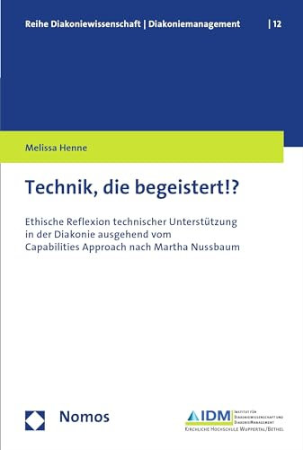 Technik, die begeistert!?: Ethische Reflexion technischer Unterstützung in der Diakonie ausgehend vom Capabilities Approach nach Martha Nussbaum (Diakoniewissenschaft/Diakoniemanagement 12)
