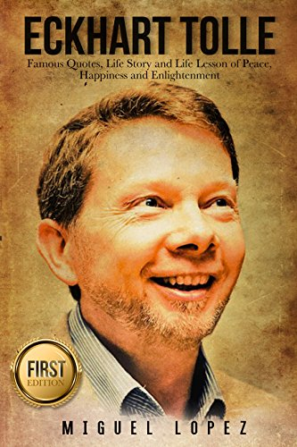 Eckhart Tolle: Famous Quotes, Life Story and Life Lesson of Peace, Happiness and Enlightenment (Eckhart Tolle, Mindfulness, Meditation, Wisdom, Happiness, Yoga, Zen) (English Edition)