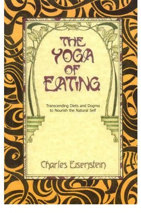 [(The Yoga of Eating: Transcending Diets and Dogma to Nourish the Natural Self)] [Author: Charles Eisenstein] published on (September, 2009)