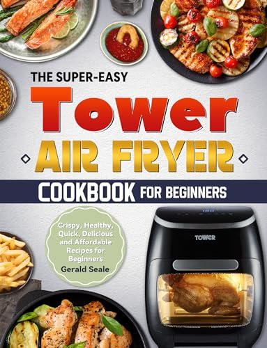 The Super-Easy Tower Air Fryer Cookbook for Beginners: Crispy, Healthy, Quick, Delicious and Affordable Recipes for Beginners (English Edition)