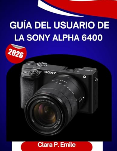 Guía del usuario de la Sony Alpha 6400 (2026): Un manual paso a paso para dominar sucámaracon consejos de expertos para principiantes y personas mayores