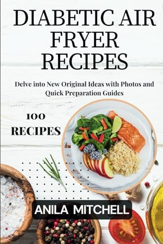 Quick & Delicious: 100 Easy Diabetic Air Fryer Recipes: Delve into New Original Ideas with Photos and Quick Preparation Guides