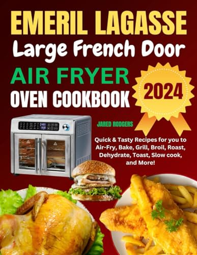 Emeril Lagasse Large French Door Air Fryer Oven Cookbook: Quick & Tasty Recipes for you to Air-Fry, Bake, Grill, Broil, Roast, Dehydrate, Toast, Slow cook, and More!