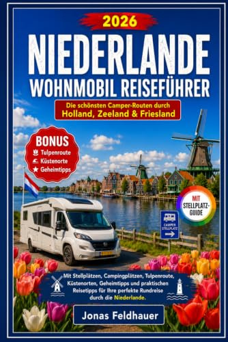 Niederlande Wohnmobil Reiseführer 2026: Die schönsten Camper-Routen durch Holland, Zeeland & Friesland – mit Stellplätzen, Campingplätzen, ... Reisetipps für Ihre perfekte Rundreise