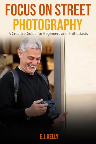 Focus on Street Photography: A Creative Guide for Beginners and Enthusiasts