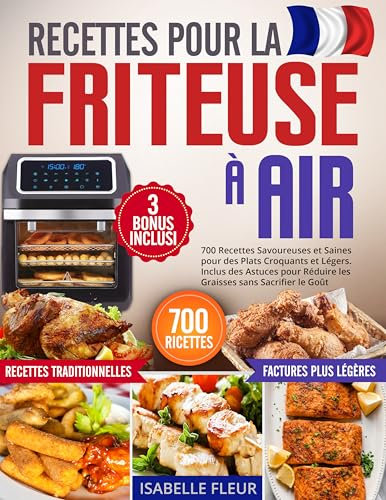 Recettes pour la Friteuse à Air: 700 Plats Savoureuses et Saines pour des Repas Croquants et Légers. Inclus des Astuces pour Réduire les Graisses sans Sacrifier le Goût