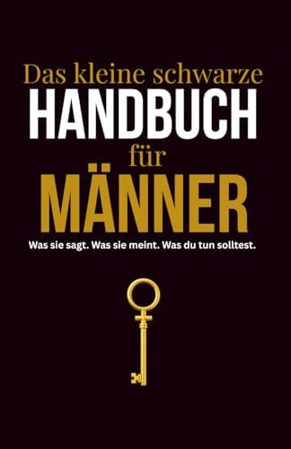 Das kleine schwarze Handbuch für Männer: Was sie sagt. Was sie meint. Was du tun solltest.