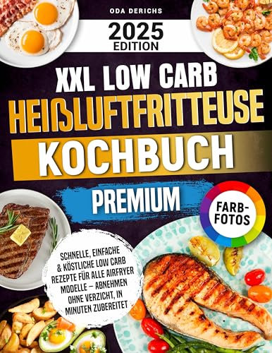XXL Low Carb Heißluftfritteuse Kochbuch Premium: Schnelle, einfache & köstliche Low Carb Rezepte für alle Airfryer Modelle – Abnehmen ohne Verzicht, in Minuten zubereitet | Mit Farbfotos
