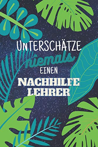 Unterschätze niemals einen Nachhilfelehrer: Notizbuch inkl. Kalender 2021 | Das perfekte Geschenk für Männer, die Nachhilfe im Nachhilfeunterricht beibringen | Geschenkidee | Geschenke