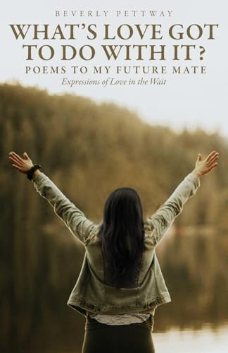 What's Love Got to Do With It?: Poems to my Future Mate, Expressions of Love in the Wait