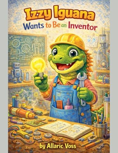 Izzy Iguana Wants to Be an Inventor (The Alphabet of Becoming, Band 9)