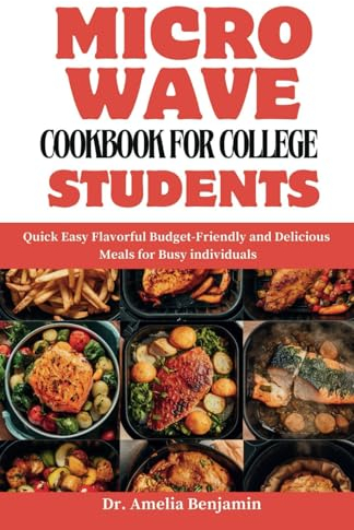 Microwave Cookbook for College Students: Quick Easy Flavorful Budget-Friendly and Delicious Meals for Busy individuals