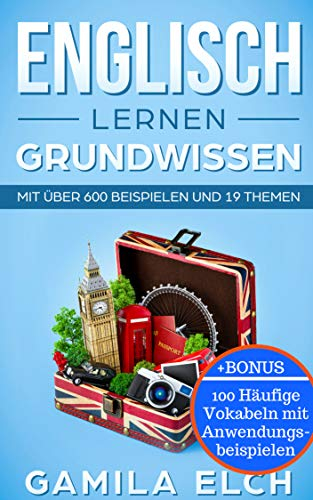 ENGLISCH LERNEN: GRUNDWISSEN (Mit über 600 Beispielen und 19 Themen): +Bonus: 100 Häufige Vokabeln mit Anwendungsbeispielen