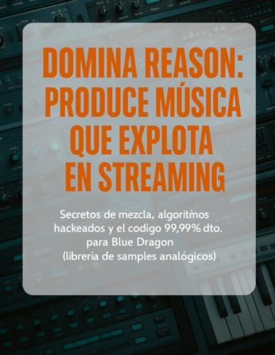DOMINA REASON: PRODUCE MÚSICA QUE EXPLOTA EN STREAMING: Secretos de mezcla, algoritmos hackeados y el código 99.99% dto. para Blue Dragon (librería de ... Producción Musical Profesional, Band 3)