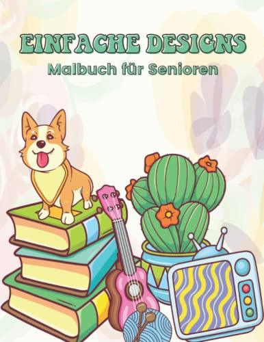 Einfache Designs Malbuch für Senioren: Großdruck Designs Malvorlagen für Senioren Erwachsene, Demenz, Angst, Anfänger, mit Tieren, Blumen, Objekten und mehr...