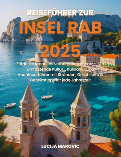 Reiseführer zur Insel Rab 2025: Entdecke Kroatiens verborgenen Schatz – Der umfassende Kultur-, Kulinarik- und Abenteuerführer mit Stränden, Geschichte & Geheimtipps für jede Jahreszeit