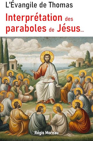 L'Evangile de Thomas. Interprétation des paraboles de Jésus, à la lumière de la Gnose: (Inclus une version complète de l'évangile de thomas) (L'évangile ... : texte, interprétation, et paraboles)