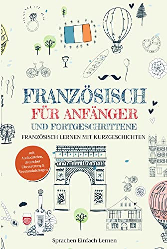 Französisch für Anfänger und Fortgeschrittene: Französisch lernen mit Kurzgeschichten (mit Audiodateien, deutscher Übersetzung & Verständnisfragen)