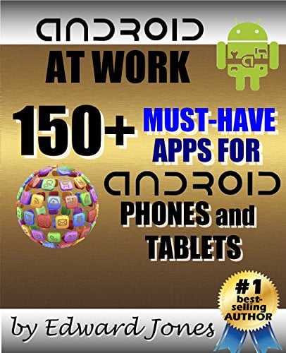 Android at Work: 150-Plus Must Have Apps for Android Phones and Tablets: The complete guide to the best free phone and tablet Android apps (English Edition)