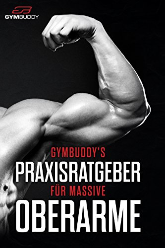 Muskelaufbau für Männer und Anfänger durch Krafttraining / Muskeln aufbauen mit Übungen aus Bodybuilding und Kraftsport / Fitness Training - GymBuddy's Praxisratgeber für massive Oberarme