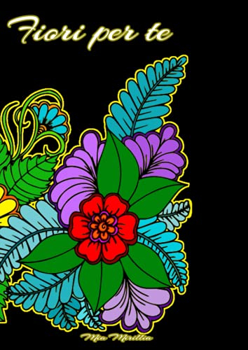 Fiori per te: Un libro da colorare di fiori per i miei cari