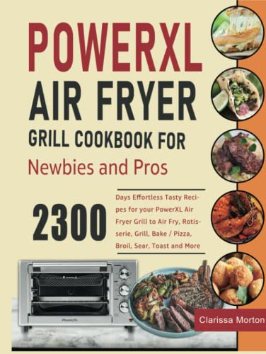 PowerXL Air Fryer Grill Cookbook for Newbies and Pros: 2300 Days Effortless Tasty Recipes for your PowerXL Air Fryer Grill to Air Fry, Rotisserie, Grill, Bake / Pizza, Broil, Sear, Toast and More