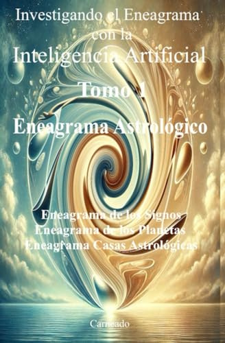Investigando el Eneagrama con la Inteligencia Artificial Tomo 1 Eneagrama Astrológico: Eneagrama de los Signos, Eneagrama de los Planetas, Eneagramas ... Astrológicas (Colección de obras de Carneado)