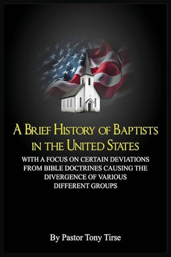 A Brief History of Baptists in the United States: With a Focus on Certain Deviations from Bible Doctrines Causing the Divergence of Various Different Groups