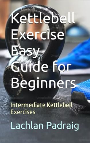 Kettlebell Exercise Easy Guide for Beginners: Intermediate Kettlebell Exercises