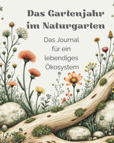 Das Gartenjahr im Naturgarten: Das Journal für ein lebendiges Ökosystem mit Pflanzglossar, Steckbriefen, Jahresplan & Gartenplanung