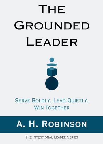 The Grounded Leader: Serve Boldly, Lead Quietly, Win Together (The Intentional Leader, Band 2)