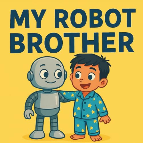 My Robot Brother: A Social - Emotional Learning Story About Patience, Empathy, and Belonging