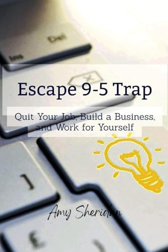 Escape 9-5 Trap: Quit Your Job, Build a Business, and Work for Yourself