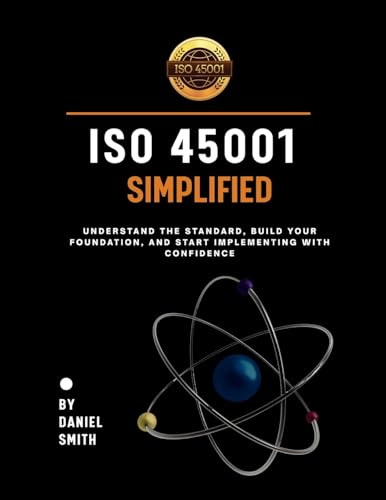 ISO 45001 Simplified: Understand the Standard, Build Your Foundation, and Start Implementing with Confidence