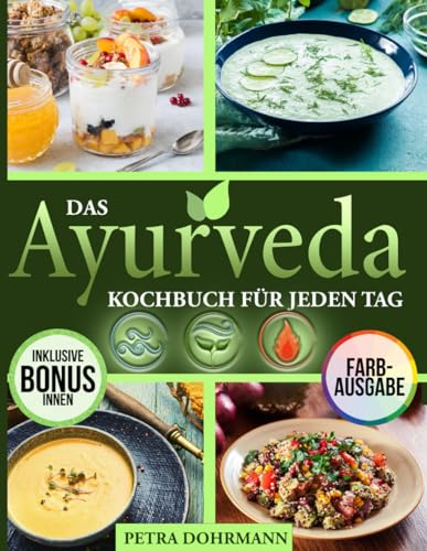 DAS AYURVEDA KOCHBUCH FÜR JEDEN TAG: ENTDECKE DIE WELT DER GESCHMACKSRICHTUNGEN DER AYURVEDISCHEN KÜCHE DURCH DEIN DOSHA, UM NEUES GLEICHGEWICHT UND PSYCHOPHYSISCHES WOHLBEFINDEN ZU FINDEN