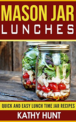 Mason Jar Lunches: Quick and Easy Lunch Time Jar Recipes (Mason jar meals, mason jar recipes, mason jar salads, mason jar lunches Book 1)