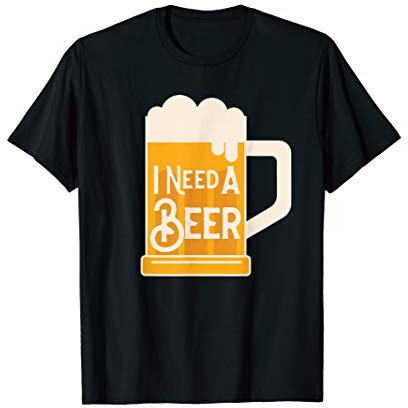 I Need A Beer T-Shirt
