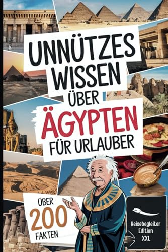 Unnützes Wissen über Ägypten für Urlauber: Über 200 kuriose Fakten für Urlauber mit Humor – das perfekte Geschenk für Ägypten-Fans und Besserwisser