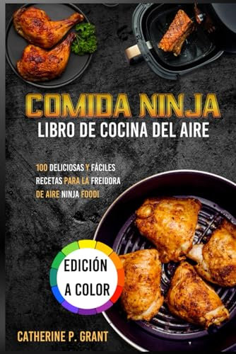 COMIDA NINJA AIRE LIBRO DE COCINA: 100 deliciosas y fáciles recetas para la freidora de aire Ninja Foodi